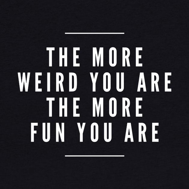 The More Weird You are The more Fun You are by Stay Weird